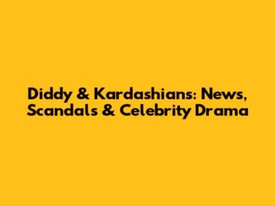 Diddy & Kardashians: News, Scandals & Celebrity Drama
