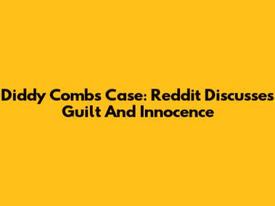 Diddy Combs Case: Reddit Discusses Guilt And Innocence