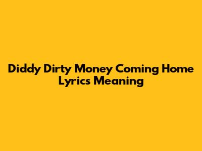 Diddy Dirty Money 'Coming Home' Lyrics Meaning