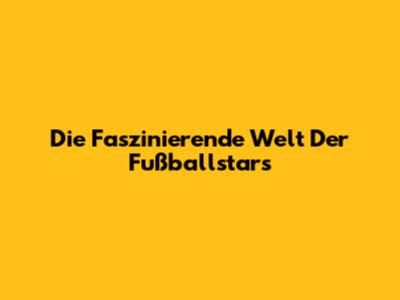 Die Faszinierende Welt Der Fußballstars