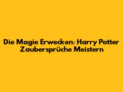 Die Magie Erwecken: Harry Potter Zaubersprüche Meistern