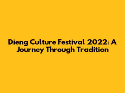 Dieng Culture Festival 2022: A Journey Through Tradition