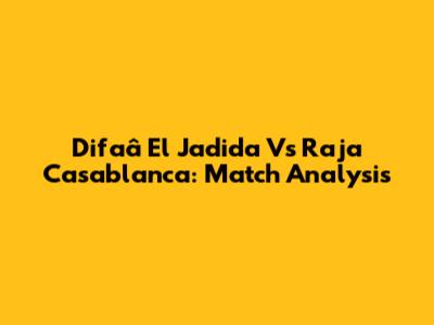 Difaâ El Jadida Vs Raja Casablanca: Match Analysis