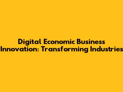 Digital Economic Business Innovation: Transforming Industries