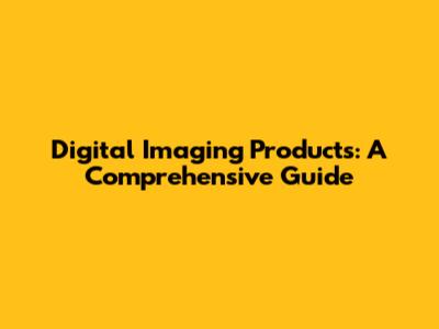 Digital Imaging Products: A Comprehensive Guide