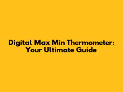 Digital Max Min Thermometer: Your Ultimate Guide