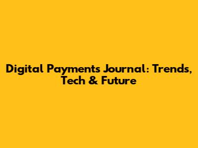 Digital Payments Journal: Trends, Tech & Future