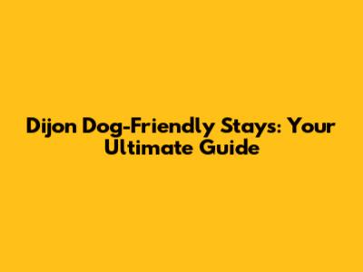 Dijon Dog-Friendly Stays: Your Ultimate Guide