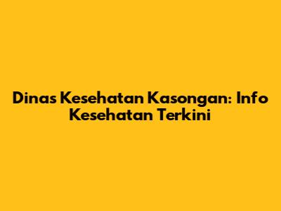 Dinas Kesehatan Kasongan: Info Kesehatan Terkini