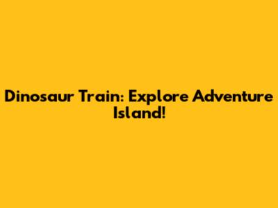 Dinosaur Train: Explore Adventure Island!