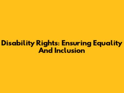 Disability Rights: Ensuring Equality And Inclusion