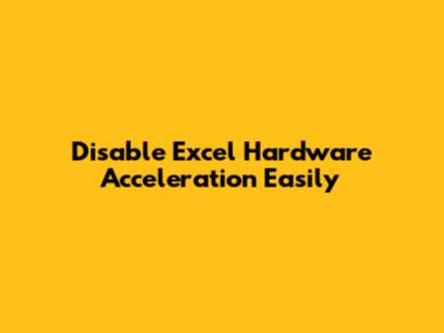 Disable Excel Hardware Acceleration Easily
