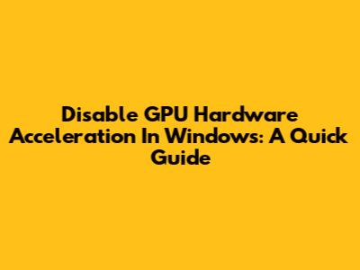 Disable GPU Hardware Acceleration In Windows: A Quick Guide