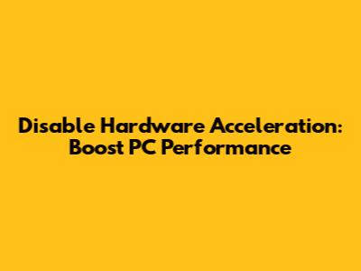 Disable Hardware Acceleration: Boost PC Performance
