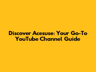 Discover Acesuse: Your Go-To YouTube Channel Guide