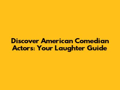 Discover American Comedian Actors: Your Laughter Guide