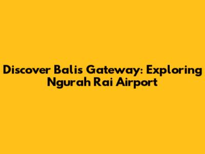 Discover Bali's Gateway: Exploring Ngurah Rai Airport