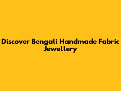 Discover Bengali Handmade Fabric Jewellery
