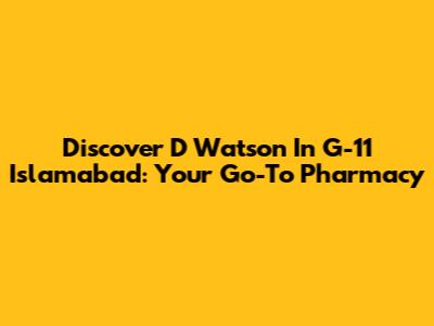 Discover D Watson In G-11 Islamabad: Your Go-To Pharmacy