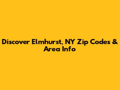 Discover Elmhurst, NY Zip Codes & Area Info