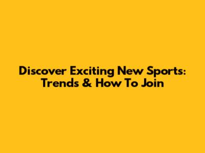 Discover Exciting New Sports: Trends & How To Join