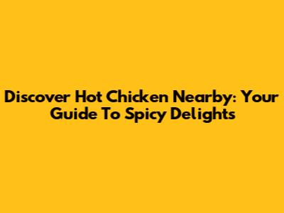 Discover Hot Chicken Nearby: Your Guide To Spicy Delights