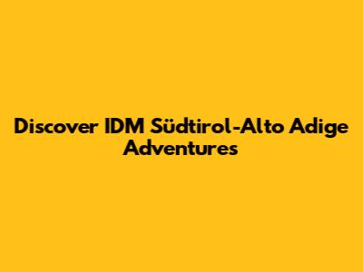 Discover IDM Südtirol-Alto Adige Adventures