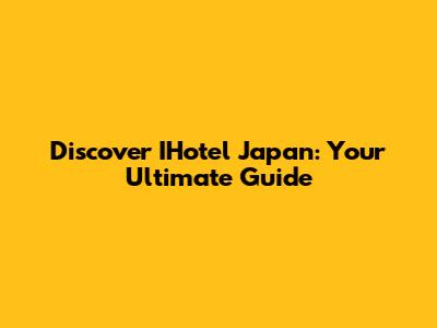 Discover IHotel Japan: Your Ultimate Guide
