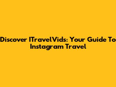 Discover ITravelVids: Your Guide To Instagram Travel