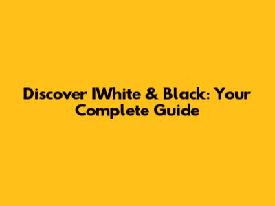 Discover IWhite & Black: Your Complete Guide