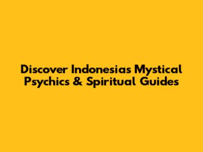Discover Indonesia's Mystical Psychics & Spiritual Guides