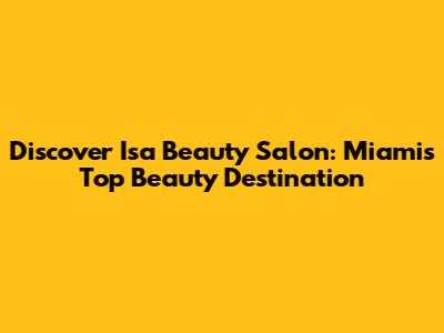 Discover Isa Beauty Salon: Miami's Top Beauty Destination