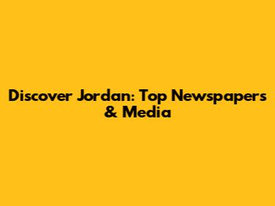 Discover Jordan: Top Newspapers & Media