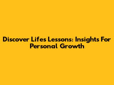 Discover Life's Lessons: Insights For Personal Growth