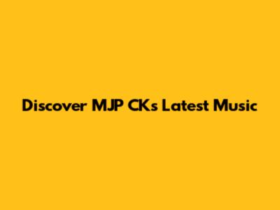 Discover MJP CK's Latest Music