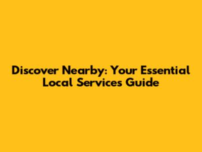 Discover Nearby: Your Essential Local Services Guide