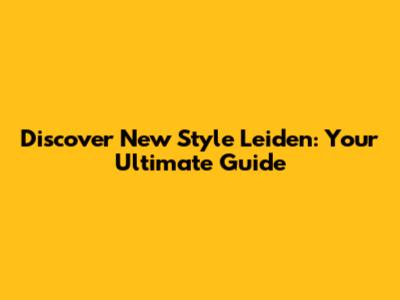 Discover New Style Leiden: Your Ultimate Guide