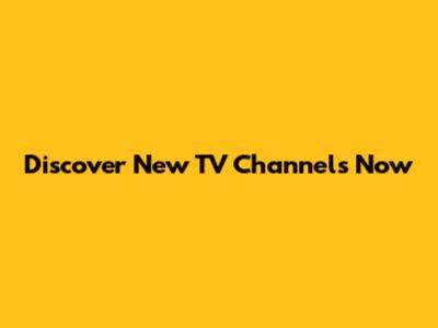 Discover New TV Channels Now