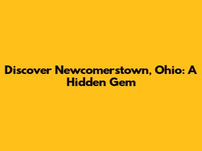 Discover Newcomerstown, Ohio: A Hidden Gem