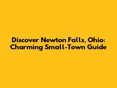 Discover Newton Falls, Ohio: Charming Small-Town Guide