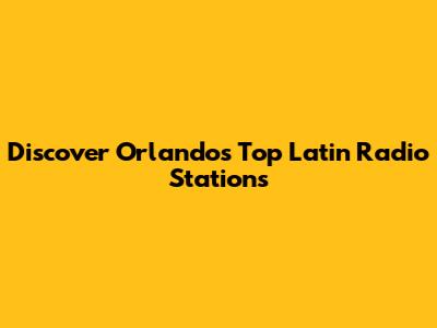 Discover Orlando's Top Latin Radio Stations