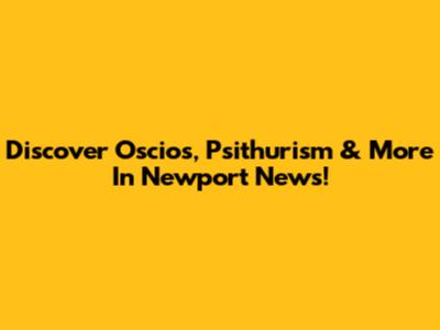 Discover Oscios, Psithurism & More In Newport News!