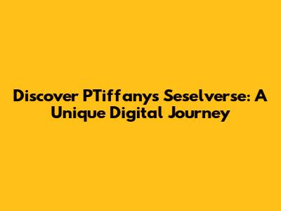 Discover PTiffany's Seselverse: A Unique Digital Journey