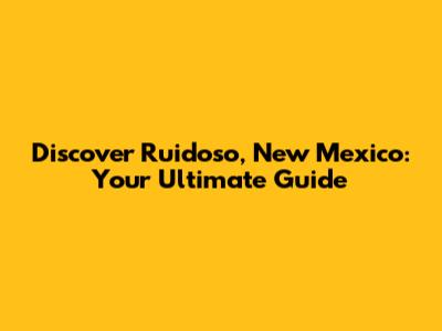 Discover Ruidoso, New Mexico: Your Ultimate Guide