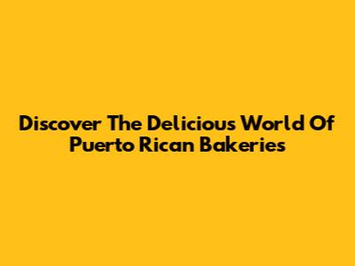 Discover The Delicious World Of Puerto Rican Bakeries