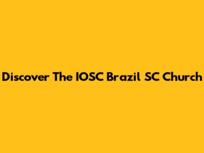 Discover The IOSC Brazil SC Church