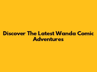 Discover The Latest Wanda Comic Adventures