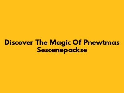 Discover The Magic Of Pnewtmas Sescenepackse