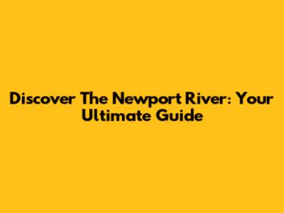 Discover The Newport River: Your Ultimate Guide