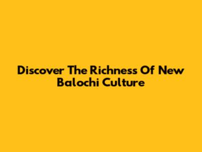 Discover The Richness Of New Balochi Culture
